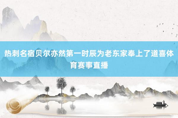 热刺名宿贝尔亦然第一时辰为老东家奉上了道喜体育赛事直播
