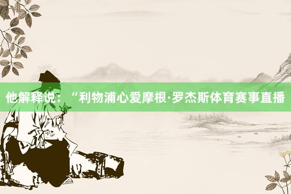 他解释说：“利物浦心爱摩根·罗杰斯体育赛事直播
