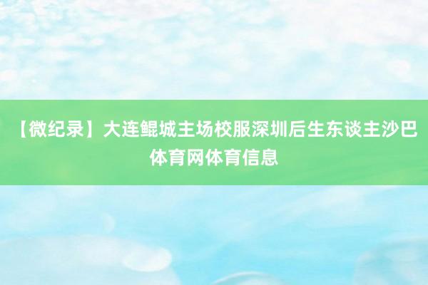 【微纪录】大连鲲城主场校服深圳后生东谈主沙巴体育网体育信息
