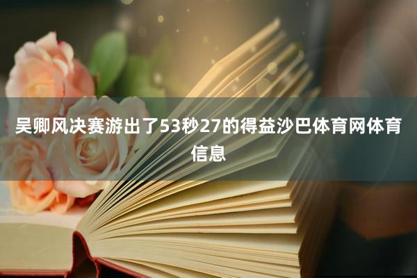 吴卿风决赛游出了53秒27的得益沙巴体育网体育信息