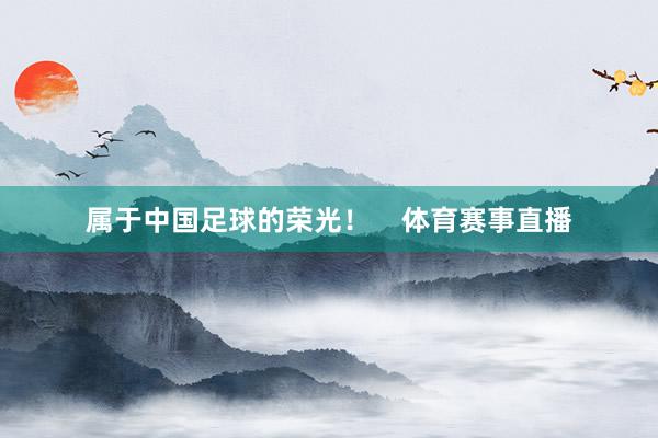 属于中国足球的荣光！    体育赛事直播