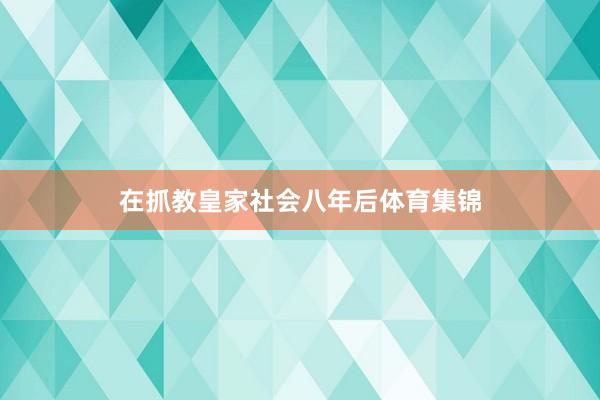 在抓教皇家社会八年后体育集锦