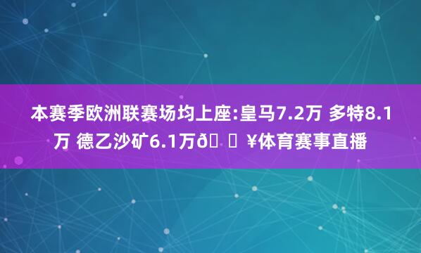 本赛季欧洲联赛场均上座:皇马7.2万 多特8.1万 德乙沙矿6.1万🔥体育赛事直播