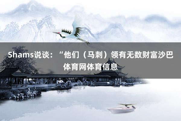 Shams说谈：“他们（马刺）领有无数财富沙巴体育网体育信息