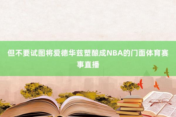 但不要试图将爱德华兹塑酿成NBA的门面体育赛事直播