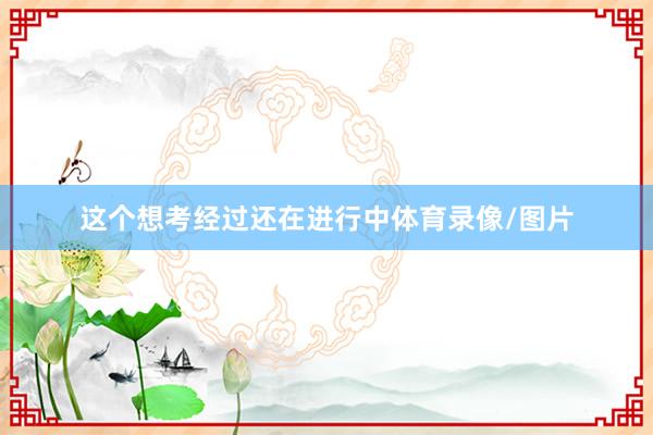 这个想考经过还在进行中体育录像/图片