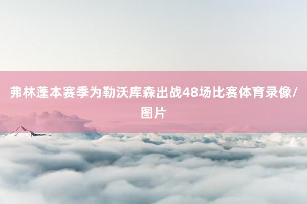 弗林蓬本赛季为勒沃库森出战48场比赛体育录像/图片