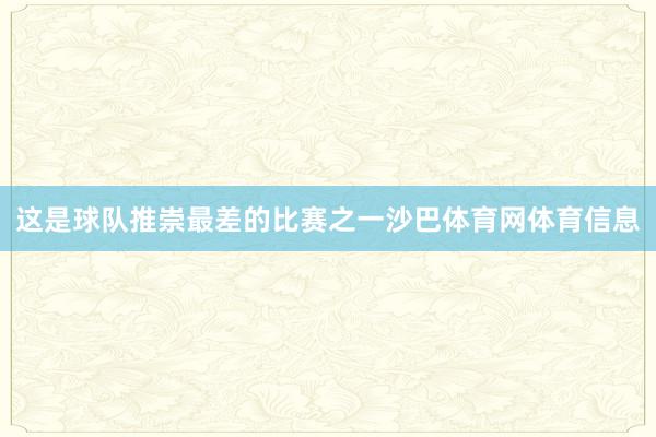这是球队推崇最差的比赛之一沙巴体育网体育信息