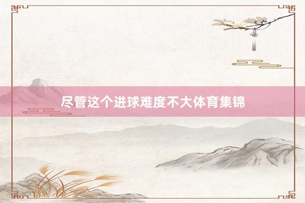 尽管这个进球难度不大体育集锦