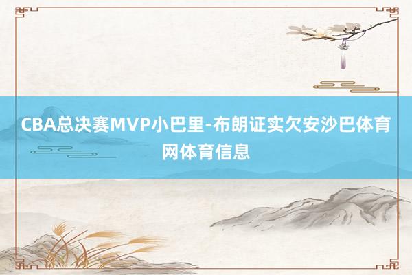 CBA总决赛MVP小巴里-布朗证实欠安沙巴体育网体育信息