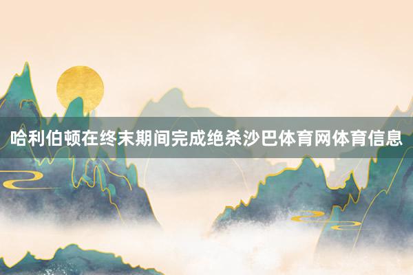 哈利伯顿在终末期间完成绝杀沙巴体育网体育信息