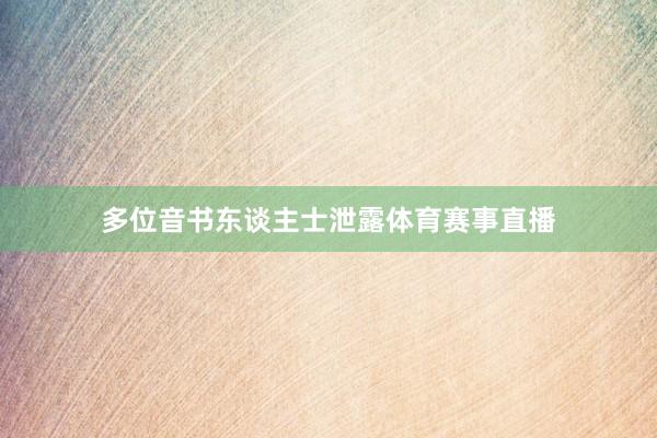 多位音书东谈主士泄露体育赛事直播