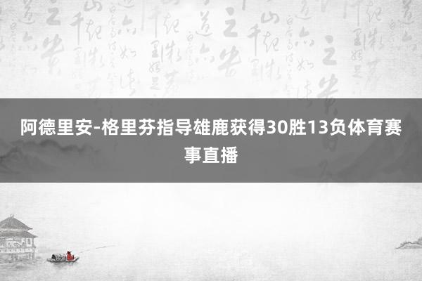 阿德里安-格里芬指导雄鹿获得30胜13负体育赛事直播