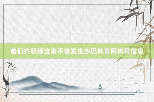 咱们齐明晰这毫不该发生沙巴体育网体育信息