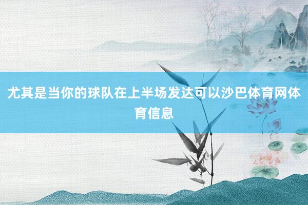 尤其是当你的球队在上半场发达可以沙巴体育网体育信息