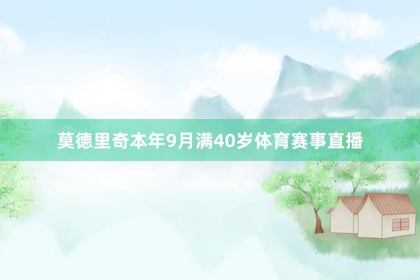 莫德里奇本年9月满40岁体育赛事直播