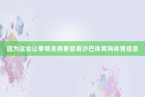 因为这会让事情变得更容易沙巴体育网体育信息