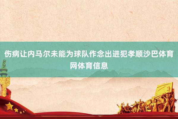 伤病让内马尔未能为球队作念出进犯孝顺沙巴体育网体育信息