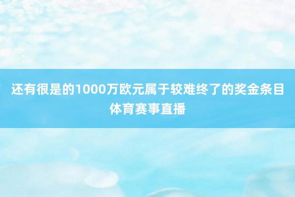 还有很是的1000万欧元属于较难终了的奖金条目体育赛事直播