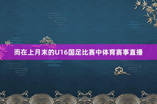 而在上月末的U16国足比赛中体育赛事直播