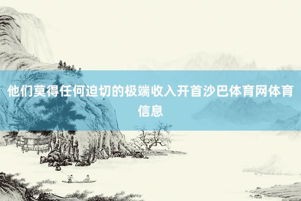 他们莫得任何迫切的极端收入开首沙巴体育网体育信息