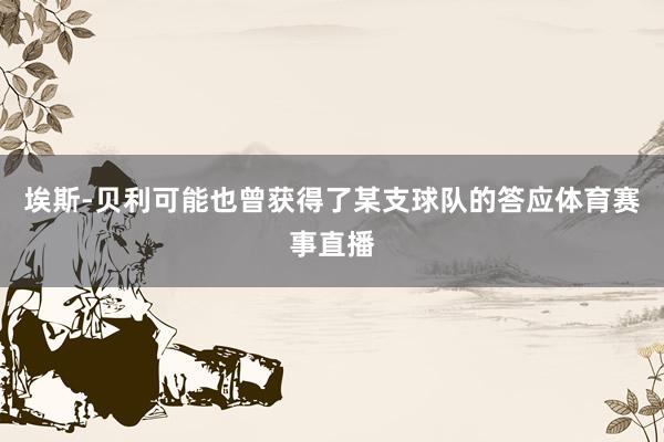 埃斯-贝利可能也曾获得了某支球队的答应体育赛事直播