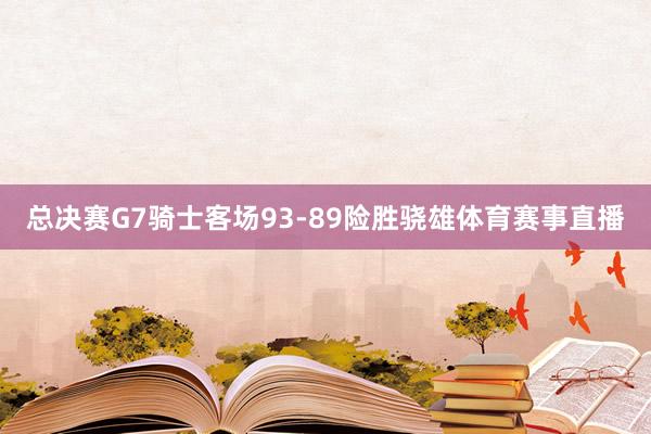 总决赛G7骑士客场93-89险胜骁雄体育赛事直播