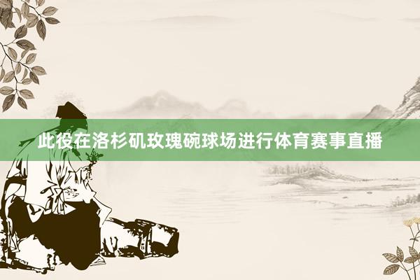 此役在洛杉矶玫瑰碗球场进行体育赛事直播