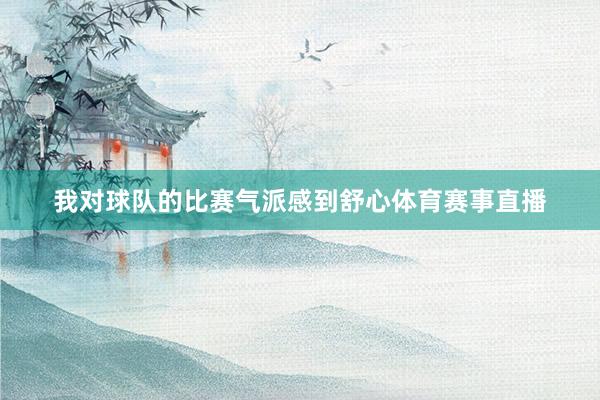 我对球队的比赛气派感到舒心体育赛事直播