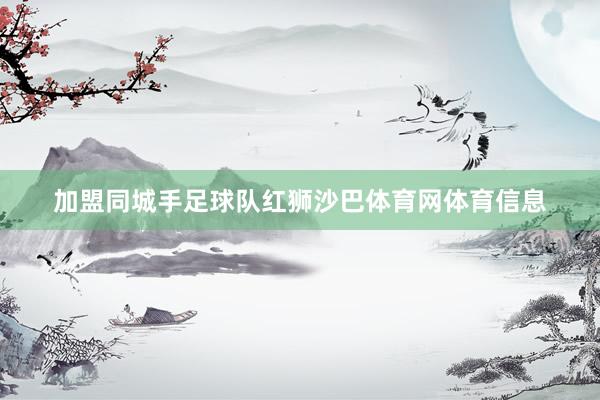加盟同城手足球队红狮沙巴体育网体育信息