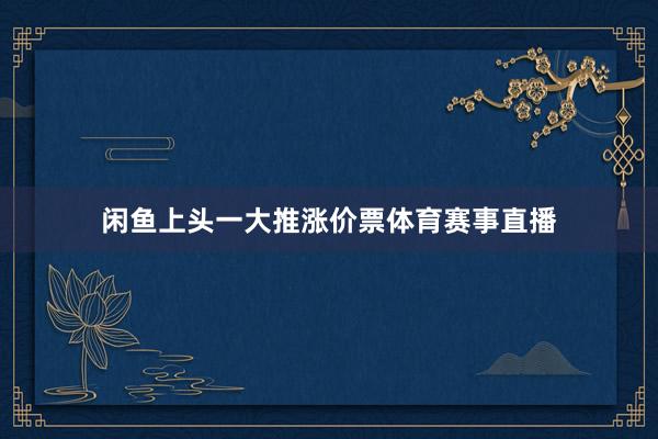 闲鱼上头一大推涨价票体育赛事直播