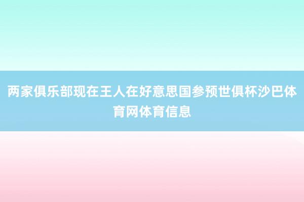两家俱乐部现在王人在好意思国参预世俱杯沙巴体育网体育信息