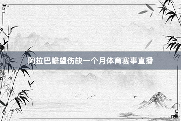 阿拉巴瞻望伤缺一个月体育赛事直播