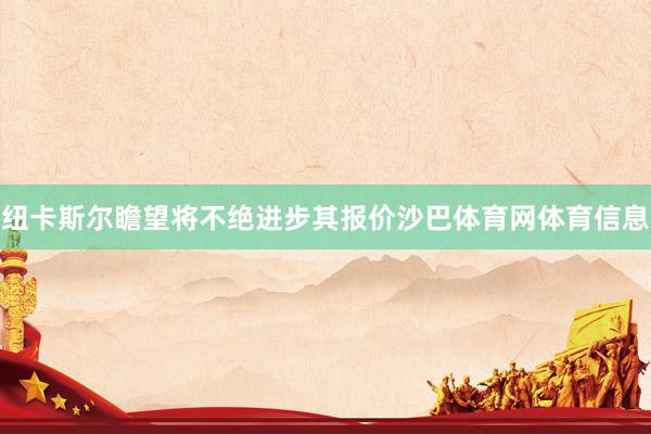 纽卡斯尔瞻望将不绝进步其报价沙巴体育网体育信息
