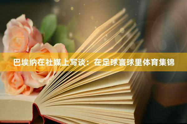 巴埃纳在社媒上写谈：在足球寰球里体育集锦