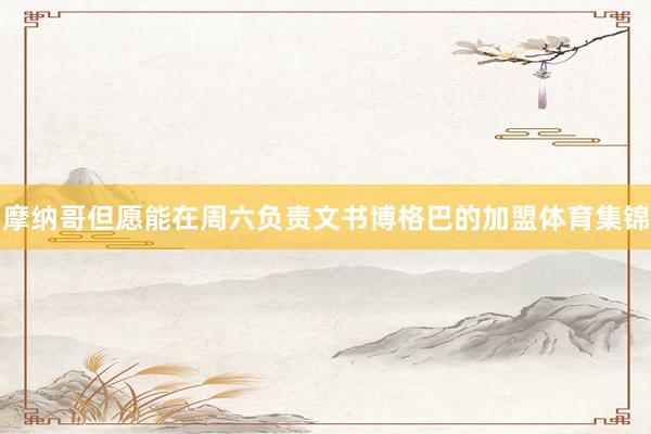 摩纳哥但愿能在周六负责文书博格巴的加盟体育集锦