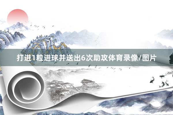 打进1粒进球并送出6次助攻体育录像/图片