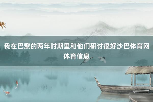 我在巴黎的两年时期里和他们研讨很好沙巴体育网体育信息