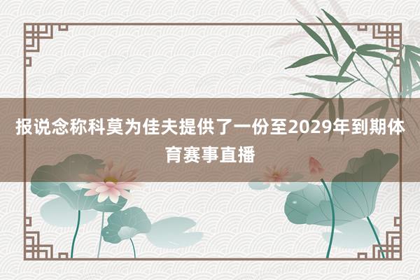 报说念称科莫为佳夫提供了一份至2029年到期体育赛事直播