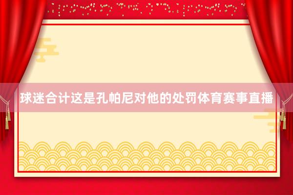 球迷合计这是孔帕尼对他的处罚体育赛事直播