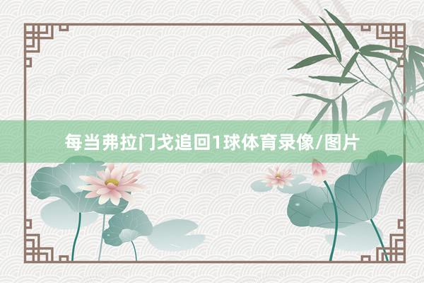 每当弗拉门戈追回1球体育录像/图片