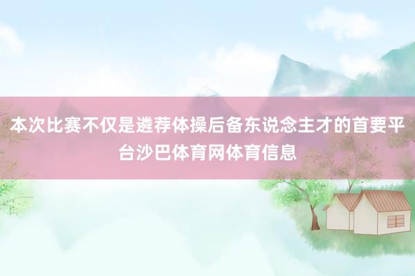 本次比赛不仅是遴荐体操后备东说念主才的首要平台沙巴体育网体育信息