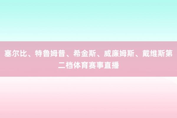 塞尔比、特鲁姆普、希金斯、威廉姆斯、戴维斯第二档体育赛事直播