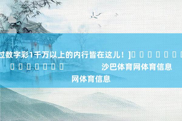 中过数字彩1千万以上的内行皆在这儿！]															                沙巴体育网体育信息