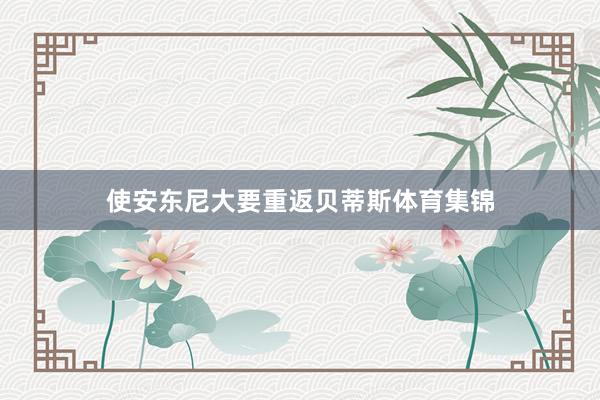 使安东尼大要重返贝蒂斯体育集锦