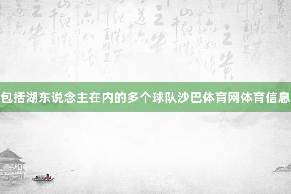 包括湖东说念主在内的多个球队沙巴体育网体育信息
