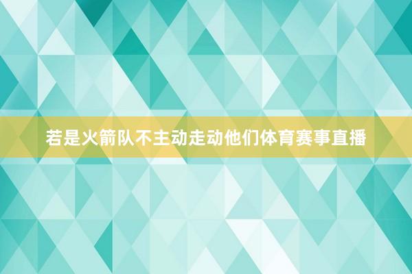 若是火箭队不主动走动他们体育赛事直播