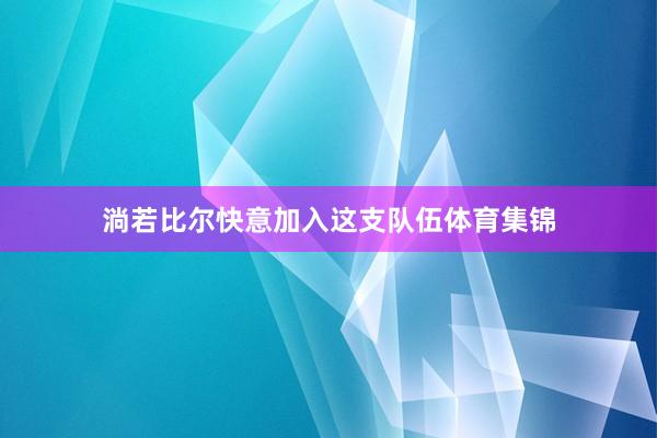 淌若比尔快意加入这支队伍体育集锦