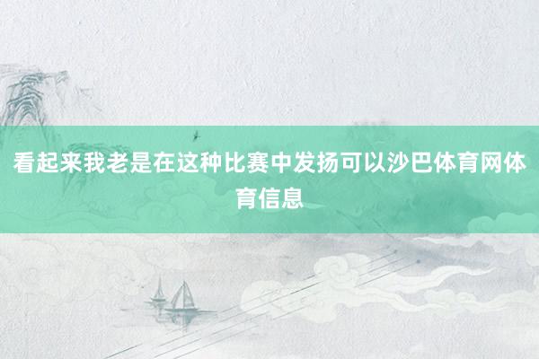 看起来我老是在这种比赛中发扬可以沙巴体育网体育信息
