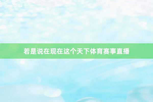 若是说在现在这个天下体育赛事直播